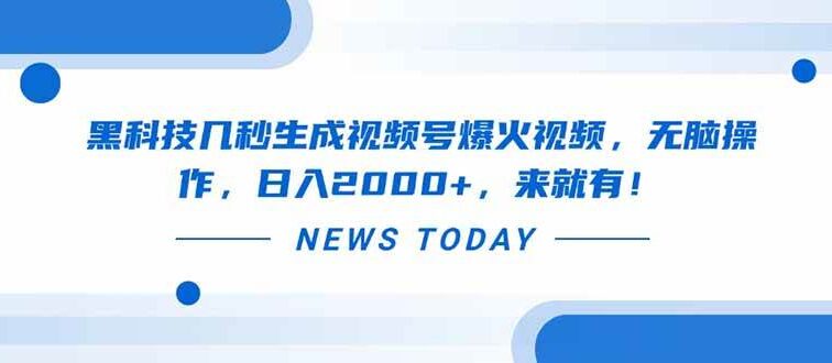 黑科技几秒生成视频号爆火视频，无脑操作，日入2000+，来就有！