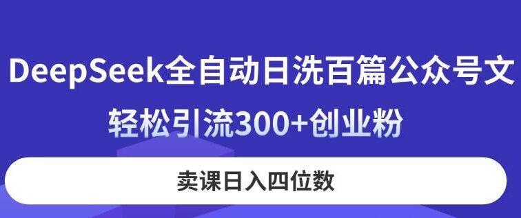 DeepSeek全自动日洗百篇公众号文，轻松引流300+创业粉，卖课日入四位数！