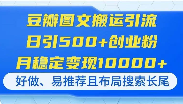 豆瓣图文搬运引流，日引500+创业粉，月稳定变现10000+，好做、易推荐且…