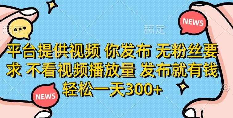 平台提供视频 你发布 无粉丝要求 不看视频播放量 发布就有钱 轻松一天300+