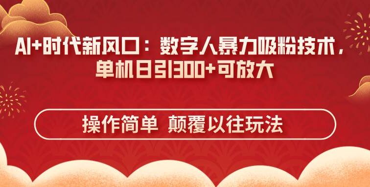 AI+时代新风口：数字人暴力吸粉技术，单机日引300+可放大 操作简单  颠…