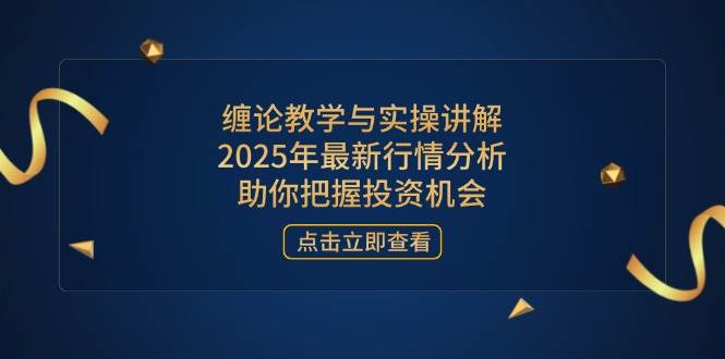 缠论教学与实操讲解，2025年最新行情分析，助你把握投资机会