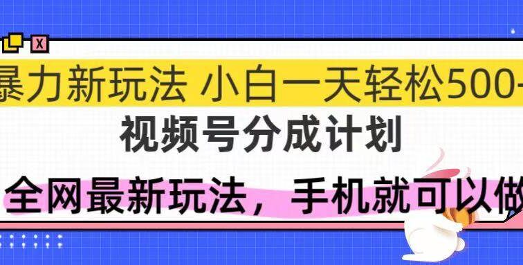 视频号分成计划，全网最暴力玩法，新手一天也能轻松500+