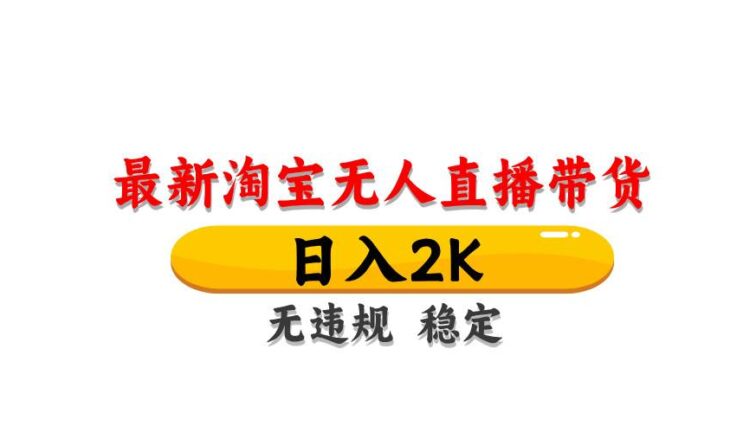 淘宝无人直播带货【最新】，日入2K，无违规无封号，长期稳定，操作简单…