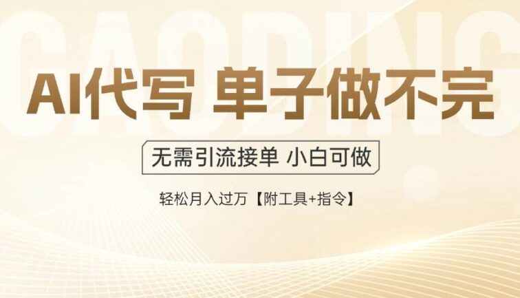 AI代写接单，多劳多得，单子接不完，轻松月入过万【附工具+指令】