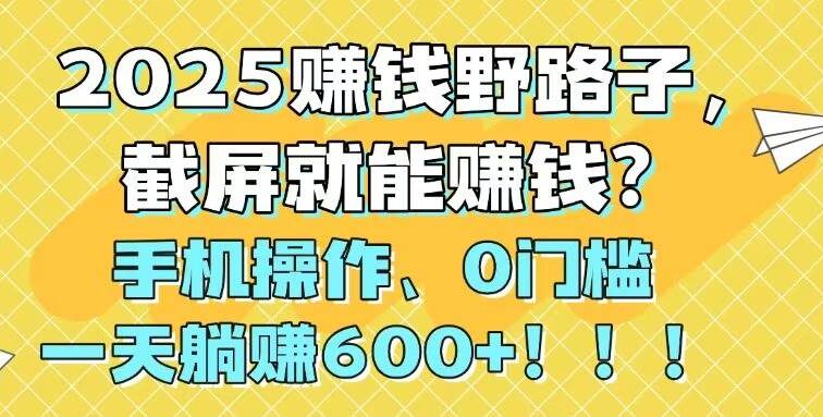 2025赚钱野路子，截屏就能赚钱？手机操作0门槛，一天躺赚600+！！！