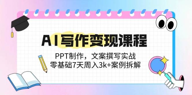 AI写作变现课程：PPT制作，文案撰写实战，零基础7天周入3k+案例拆解