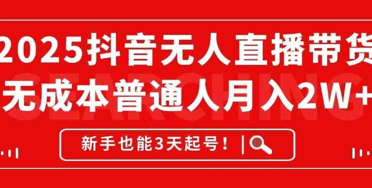 2025抖音无人直播带货，无成本月入2W+，新手也能3天起号！