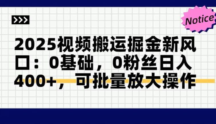 2025视频搬运掘金新风口:0基础，0粉丝日入400+，可批量放大操作
