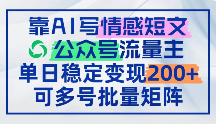 靠AI写情感短文，公众号流量主日赚200+，可多号批量矩阵