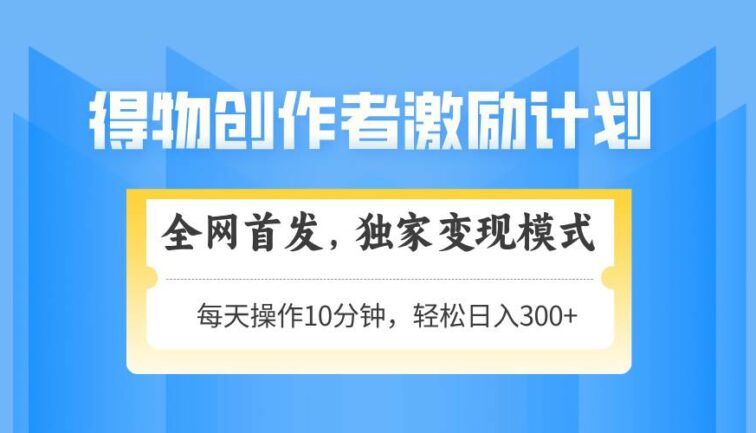 得物创作者激励，变现模式，轻松上手，日入300+可矩阵，可放大