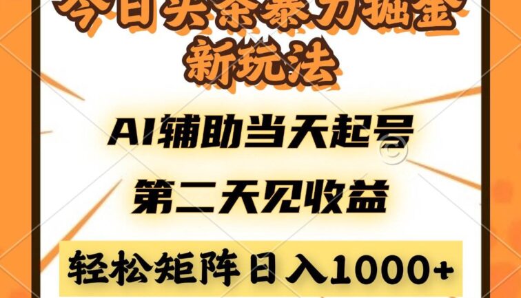 今日头条暴利掘金新玩法，AI辅助当天起号，第二天见收益，轻松矩阵日入…