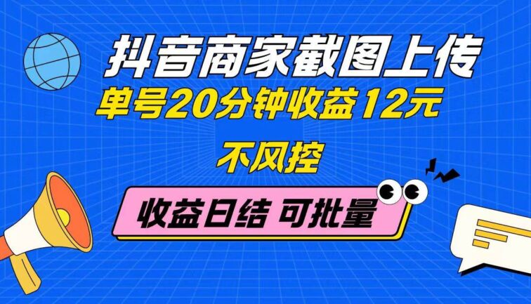抖音商家截图上传 单号20分钟收益12元 不风控 批量无限做 收益日结