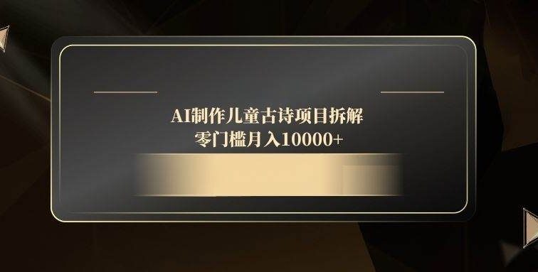 AI制作儿童古诗项目拆解，零门槛月入10000+