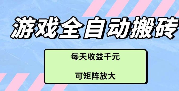 游戏全自动搬砖项目，每天收益千元，可矩阵放大