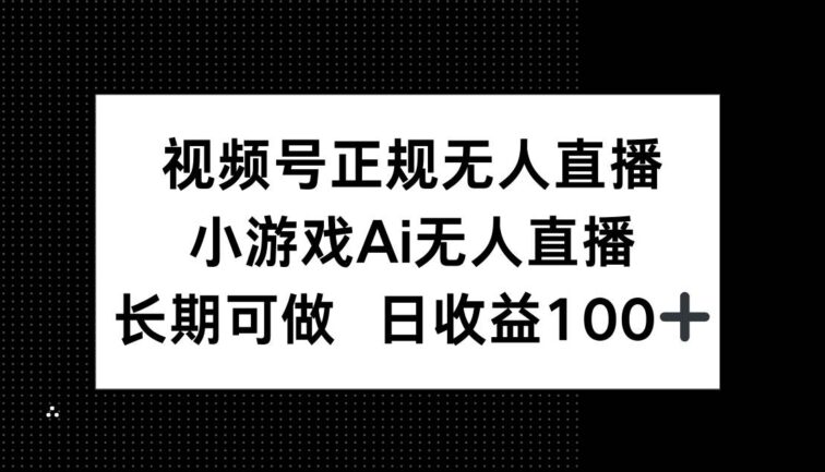视频号正规无人直播，小游戏AI无人直播，长期可做，日收益100+