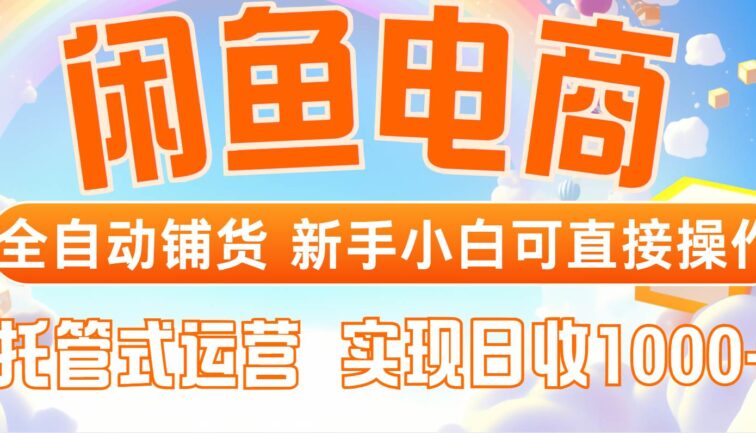闲鱼电商全自动铺货，新手小白可直接操作，托管式运营，日收1000+