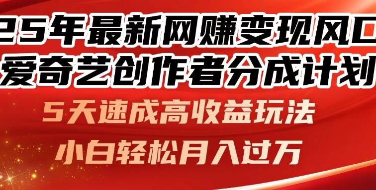 25年最新网赚变现风口！爱奇艺创作者分成计划，5天速成高收益玩法，小…