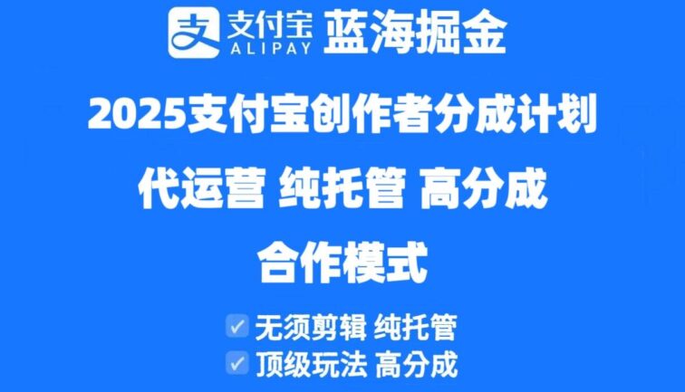 2025支付宝创作者分成计划代运营，纯托管，高分成，合作模式！