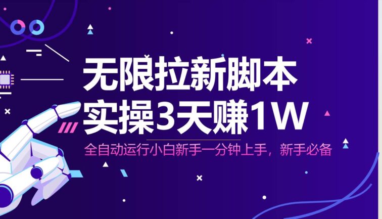 无限拉新脚本，全自动运行，实测3天赚1W，小白日入1000+