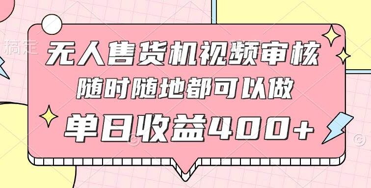 无人售货机视频审核，十秒钟一单，有手机就行，随时随地可做单日收益400+