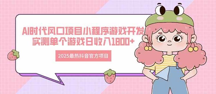 2025最热抖音官方项目 Ai时代风口项目小程序游戏开发 实测单个游戏日收…