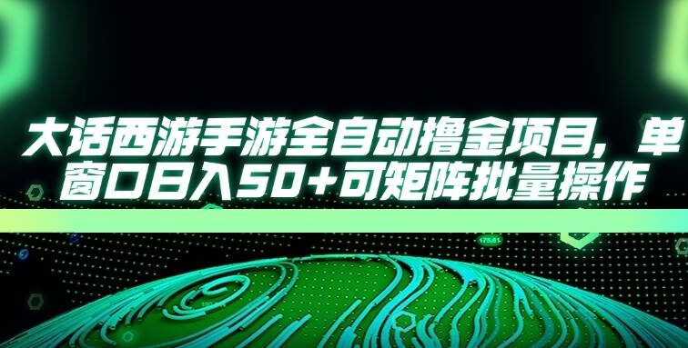 大话西游手游全自动撸金项目，单窗口日入50+可矩阵批量操作