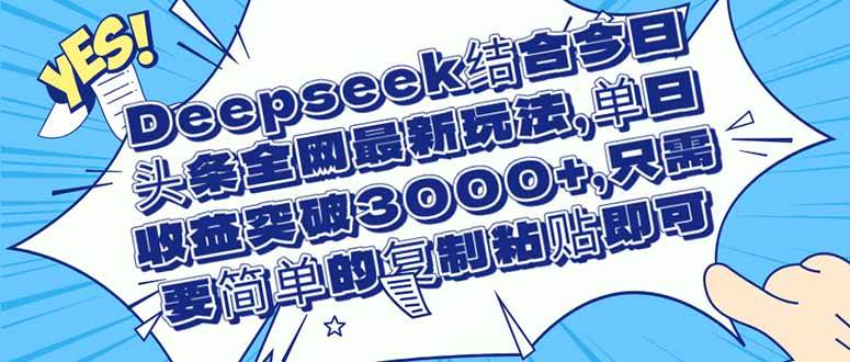 Deepseek结合今日头条全网最新玩法，单日收益突破3000+，只需要简单的…