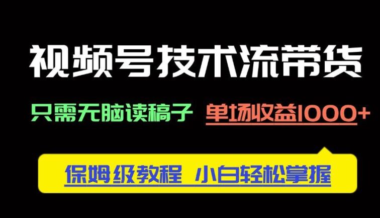 视频号技术流带货，只需无脑读稿子，单场收益1000+ 保姆级教程，小白轻…