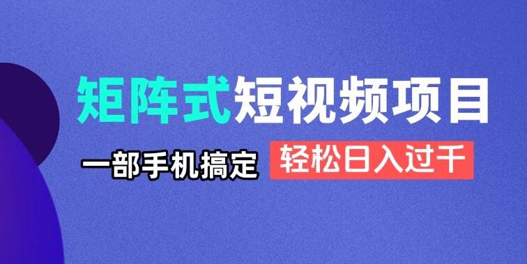 矩阵式短视频项目揭秘，一部手机搞定，轻松日入过千