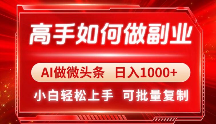 高手如何做副业，AI微头条 日入1000+，小白轻松上手