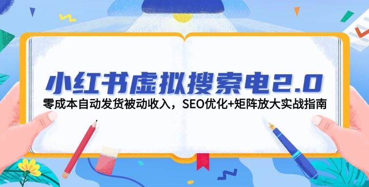 小红书虚拟搜索电2.0，零成本自动发货被动收入，SEO优化+矩阵放大实战指南