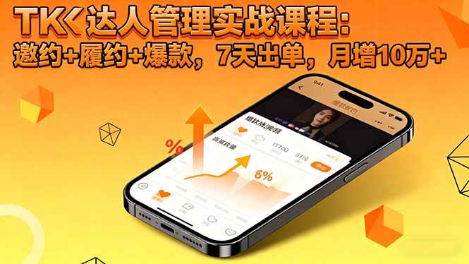 TK达人管理实战课程：邀约+履约+爆款，7天出单，月增10万+