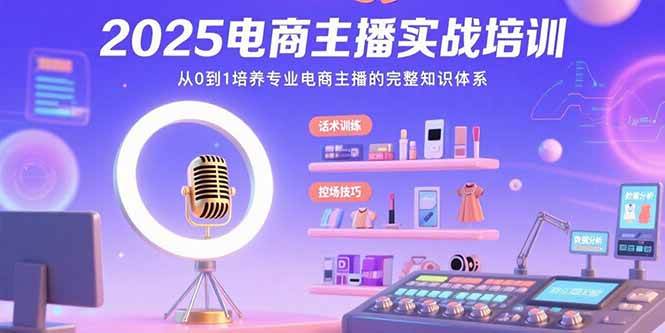 2025电商主播实战培训：从0到1培养专业电商主播的完整知识体系