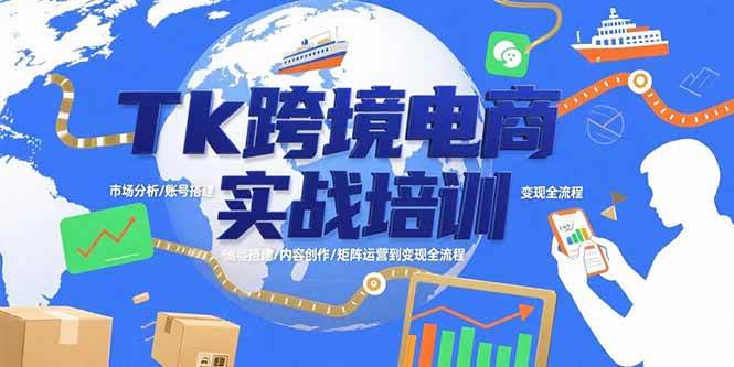 Tk跨境电商实战培训：市场分析/账号搭建/内容创作/矩阵运营到变现全流程