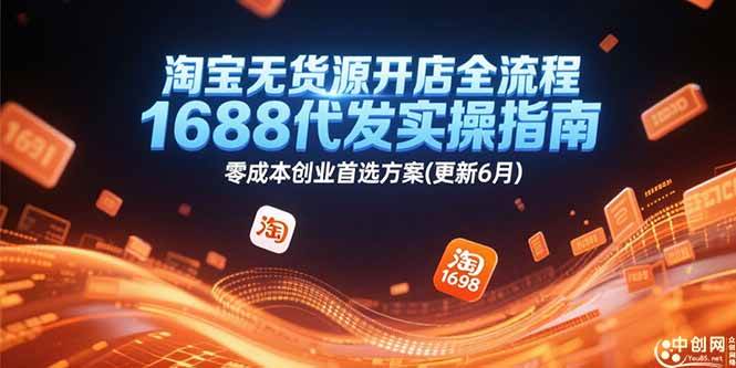 淘宝无货源开店全流程，1688代发实操指南，零成本创业首选方案(更新6月)