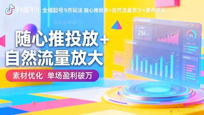 抖音千川全域起号9月玩法 随心推投放+自然流量放大+素材优化 单场盈利破万