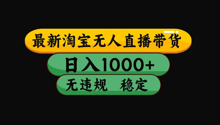 淘宝无人直播带货【最新】，日入1000+，独家技术，无违规无封号，操作…