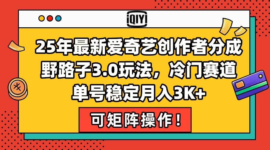 25年最新爱奇艺创作者分成野路子3.0玩法，冷门赛道，单号稳定月入3K+，…